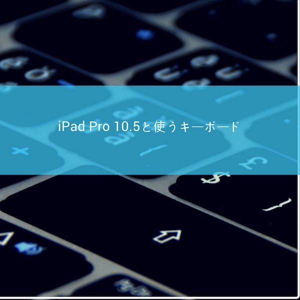 iPad Pro 10.5を外付けキーボードと使うデキるアプリがキーボード問題を一挙に解決